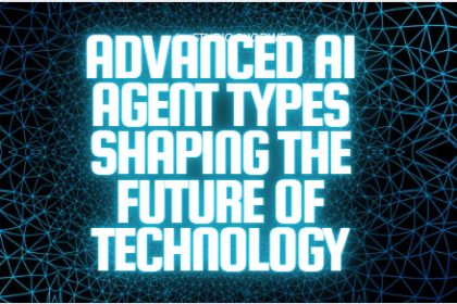 10 Advanced AI Agent Types Shaping the Future of Technology