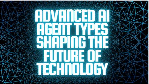 10 Advanced AI Agent Types Shaping the Future of Technology