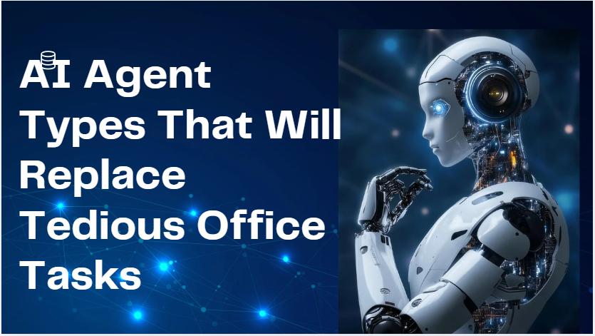 10 AI Agent Types That Will Replace Tedious Office Tasks by 2025
