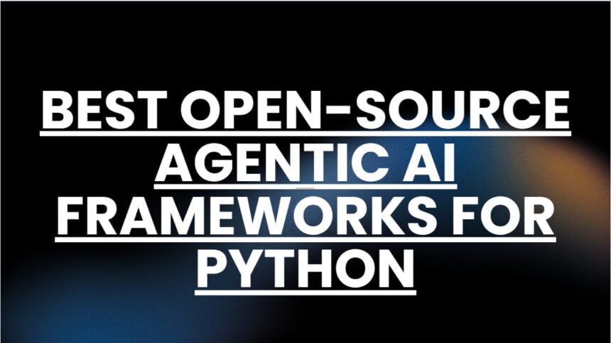 10 Best Open-Source Agentic AI Frameworks for Python