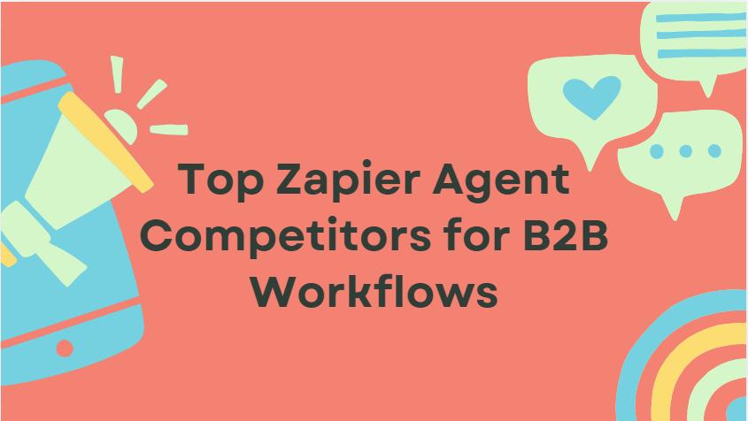 10 Top Zapier Agent Competitors for B2B Workflows
