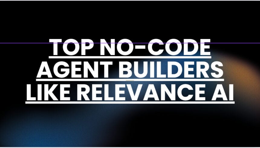 10 Top No-Code Agent Builders like Relevance AI