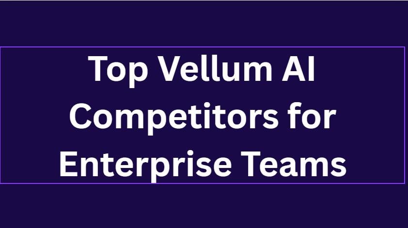 10 Top Vellum AI Competitors for Enterprise Teams